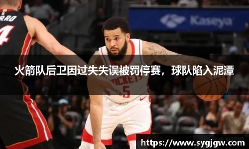 火箭队后卫因过失失误被罚停赛，球队陷入泥潭