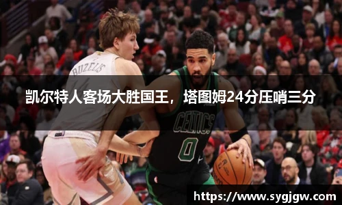 凯尔特人客场大胜国王，塔图姆24分压哨三分