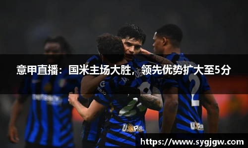 意甲直播：国米主场大胜，领先优势扩大至5分