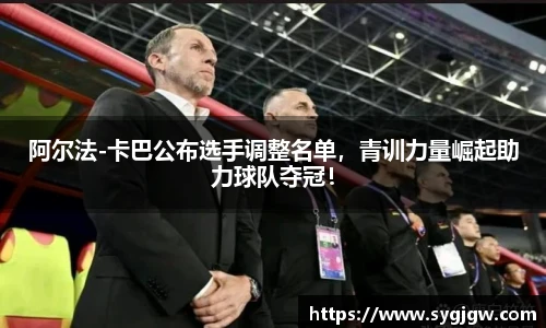 阿尔法-卡巴公布选手调整名单，青训力量崛起助力球队夺冠！