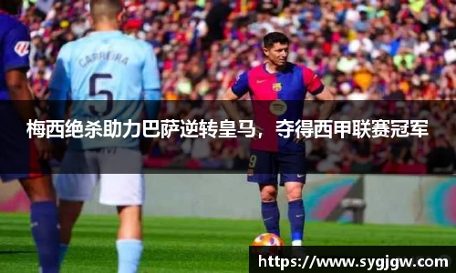 梅西绝杀助力巴萨逆转皇马，夺得西甲联赛冠军