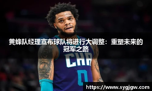 黄蜂队经理宣布球队将进行大调整：重塑未来的冠军之路