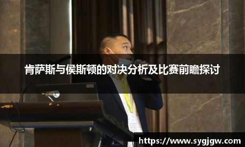 肯萨斯与侯斯顿的对决分析及比赛前瞻探讨