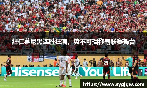 拜仁慕尼黑连胜狂潮，势不可挡称霸联赛舞台
