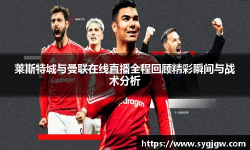 莱斯特城与曼联在线直播全程回顾精彩瞬间与战术分析